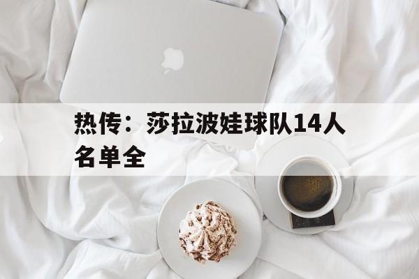 热传：莎拉波娃球队14人名单全(沙拉波娃淉照)|hb电游
